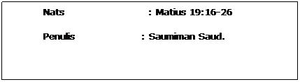 Text Box: Nats                        : Matius 19:16-26
Penulis                   : Saumiman Saud.
